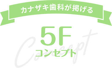 カナザキ歯科が掲げる5Fコンセプト